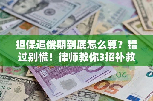 济南担保追偿期到底怎么算？错过别慌！律师教你3招补救