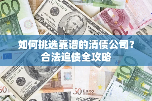 济南如何挑选靠谱的清债公司？合法追债全攻略