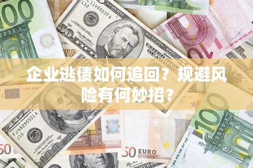 济南企业逃债如何追回？规避风险有何妙招？