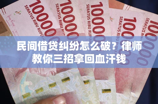 济南民间借贷纠纷怎么破？律师教你三招拿回血汗钱