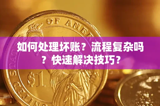济南如何处理坏账？流程复杂吗？快速解决技巧？