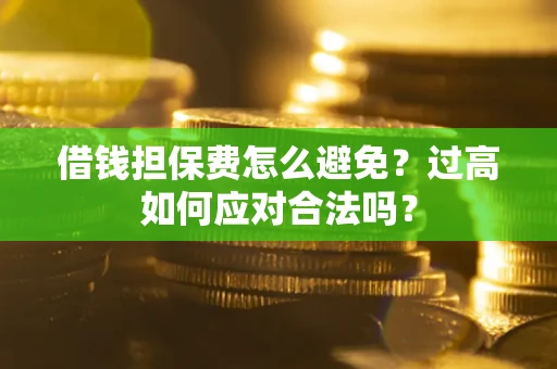 济南借钱担保费怎么避免？过高如何应对合法吗？