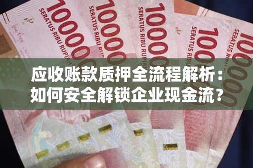 济南应收账款质押全流程解析：如何安全解锁企业现金流？