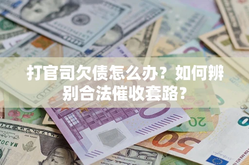 济南打官司欠债怎么办？如何辨别合法催收套路？