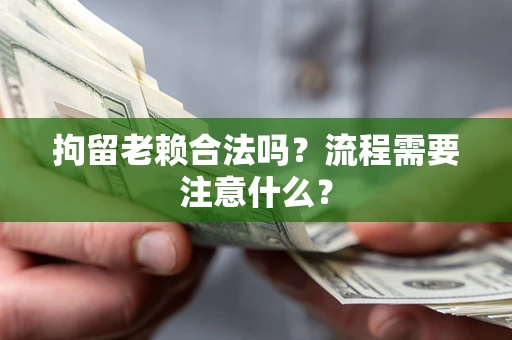 济南拘留老赖合法吗？流程需要注意什么？