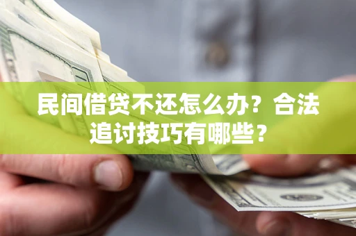 济南民间借贷不还怎么办？合法追讨技巧有哪些？