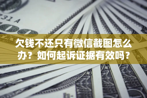 济南欠钱不还只有微信截图怎么办？如何起诉证据有效吗？