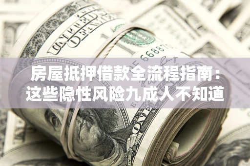 济南房屋抵押借款全流程指南：这些隐性风险九成人不知道