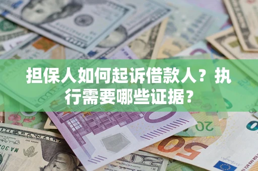 济南担保人如何起诉借款人？执行需要哪些证据？