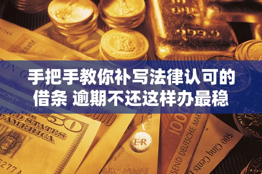 济南手把手教你补写法律认可的借条 逾期不还这样办最稳妥