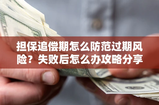 济南担保追偿期怎么防范过期风险？失败后怎么办攻略分享