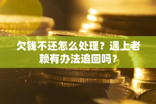 济南欠钱不还怎么处理？遇上老赖有办法追回吗？