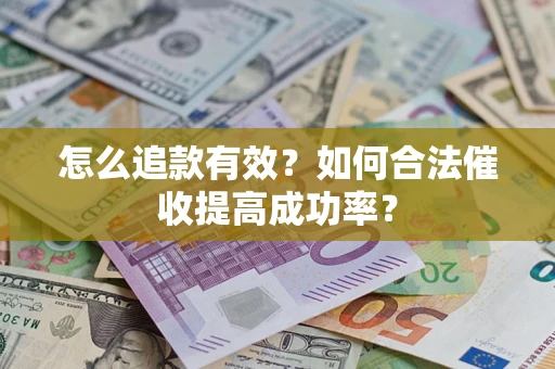 济南怎么追款有效？如何合法催收提高成功率？