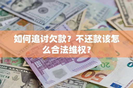 济南如何追讨欠款？不还款该怎么合法维权？