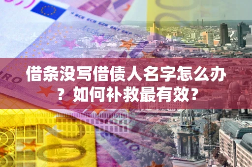 济南借条没写借债人名字怎么办？如何补救最有效？