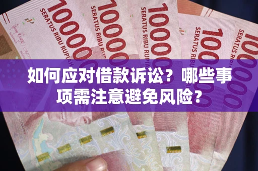 济南如何应对借款诉讼？哪些事项需注意避免风险？