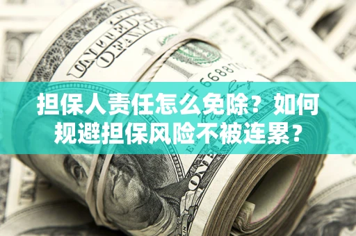 济南担保人责任怎么免除？如何规避担保风险不被连累？