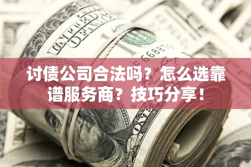 济南讨债公司合法吗？怎么选靠谱服务商？技巧分享！