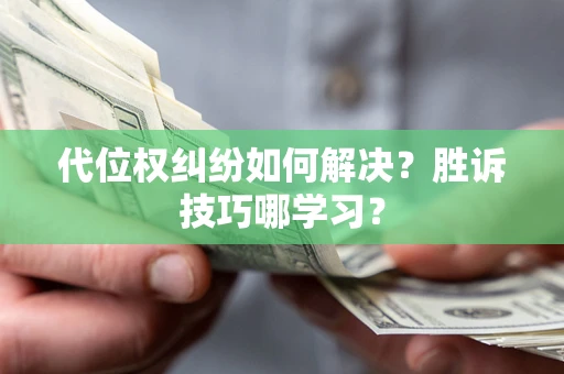 济南代位权纠纷如何解决？胜诉技巧哪学习？