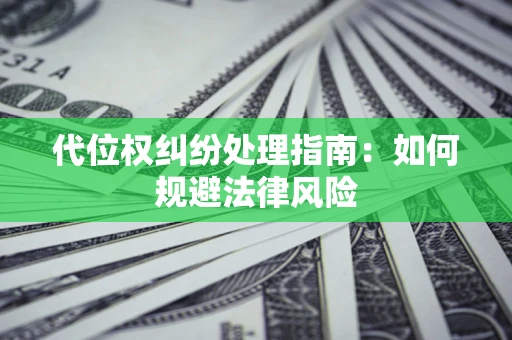 济南代位权纠纷处理指南:如何规避法律风险 济南代位权纠纷处理指南:如何规避法律风险