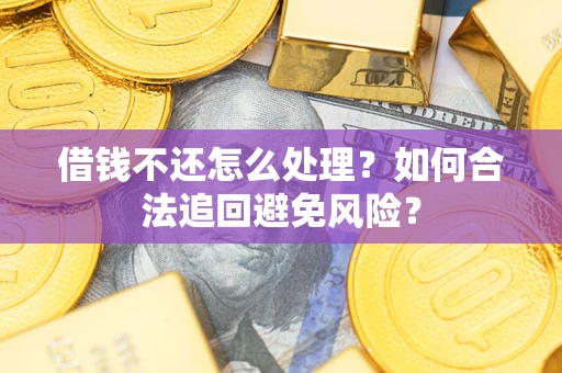 济南借钱不还怎么处理？如何合法追回避免风险？