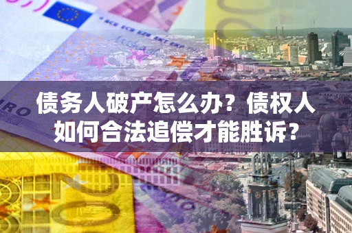 济南债务人破产怎么办？债权人如何合法追偿才能胜诉？