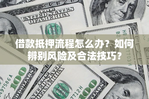 济南借款抵押流程怎么办？如何辨别风险及合法技巧？