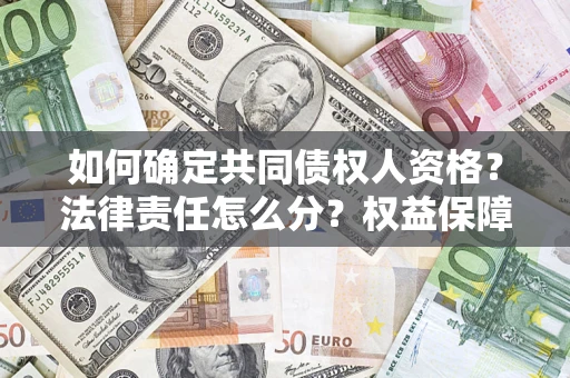 济南如何确定共同债权人资格？法律责任怎么分？权益保障技巧揭秘！