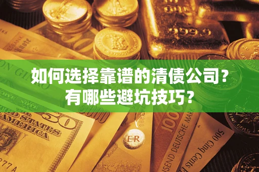 济南如何选择靠谱的清债公司？有哪些避坑技巧？