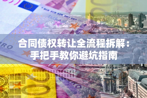 济南合同债权转让全流程拆解：手把手教你避坑指南