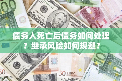 济南债务人死亡后债务如何处理？继承风险如何规避？