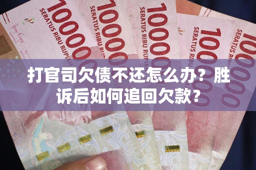 济南打官司欠债不还怎么办？胜诉后如何追回欠款？
