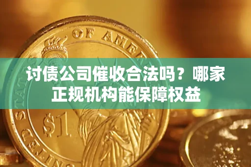 济南讨债公司催收合法吗？哪家正规机构能保障权益