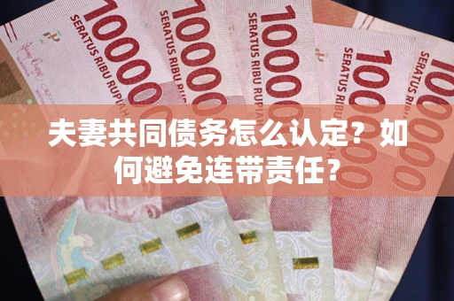 济南夫妻共同债务怎么认定？如何避免连带责任？