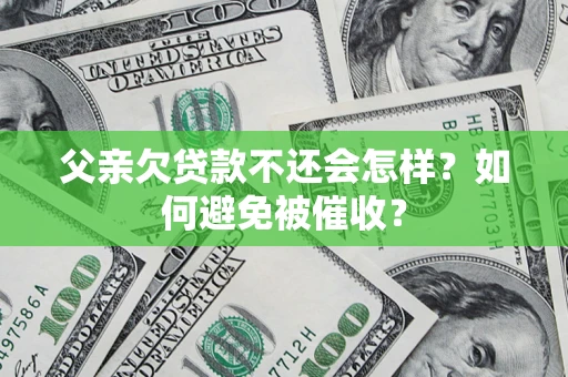 济南父亲欠贷款不还会怎样？如何避免被催收？