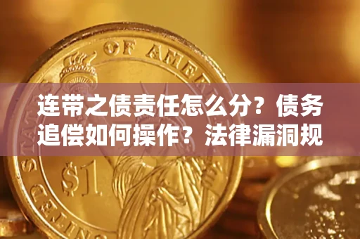 济南连带之债责任怎么分？债务追偿如何操作？法律漏洞规避指南