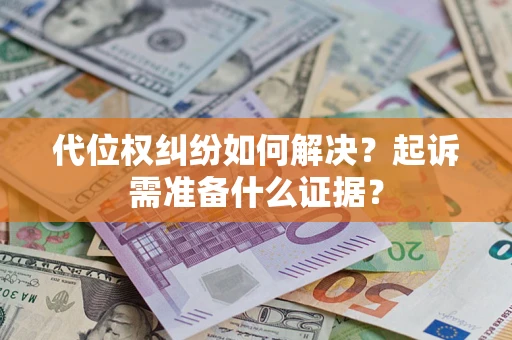 济南代位权纠纷如何解决？起诉需准备什么证据？
