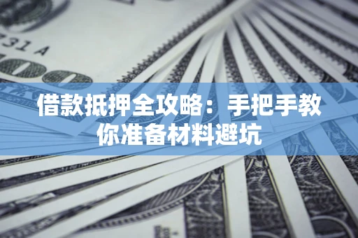 济南借款抵押全攻略：手把手教你准备材料避坑