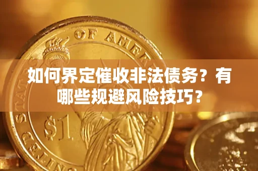 济南如何界定催收非法债务？有哪些规避风险技巧？