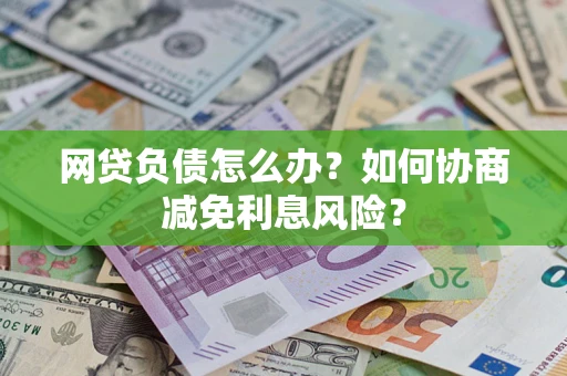 济南网贷负债怎么办？如何协商减免利息风险？