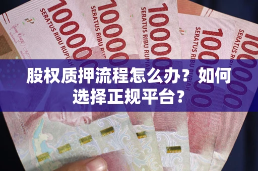 济南股权质押流程怎么办？如何选择正规平台？