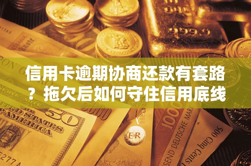 济南信用卡逾期协商还款有套路？拖欠后如何守住信用底线？
