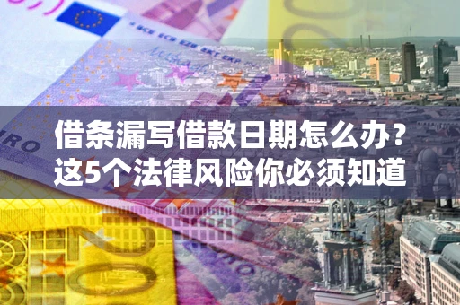 济南借条漏写借款日期怎么办？这5个法律风险你必须知道