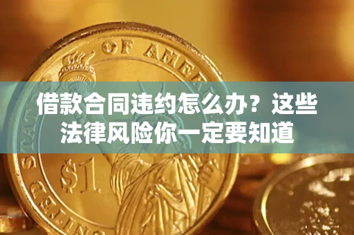 济南借款合同违约怎么办？这些法律风险你一定要知道