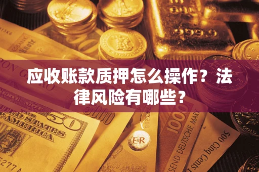 济南应收账款质押怎么操作？法律风险有哪些？