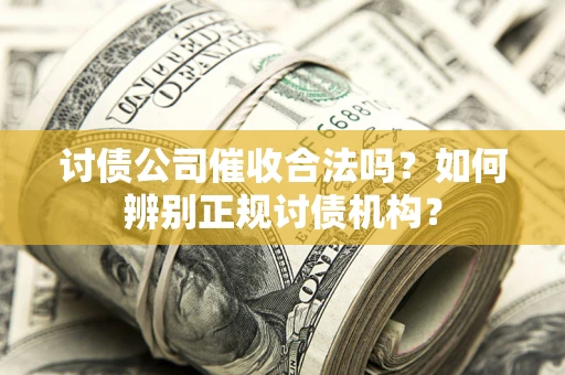 济南讨债公司催收合法吗？如何辨别正规讨债机构？
