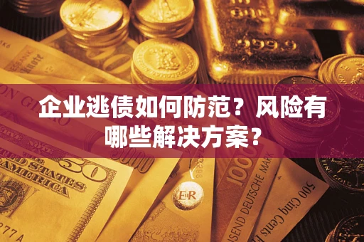 济南企业逃债如何防范？风险有哪些解决方案？