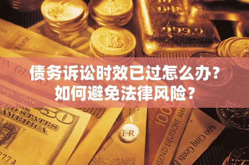 济南债务诉讼时效已过怎么办？如何避免法律风险？