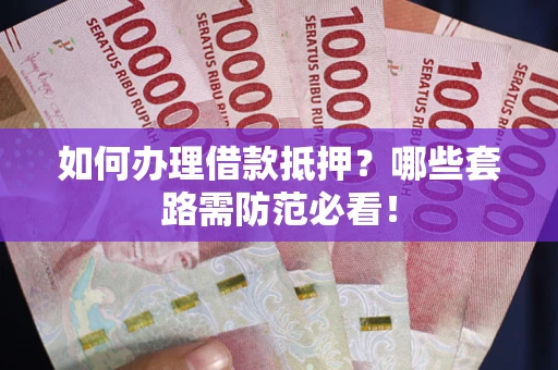 济南如何办理借款抵押？哪些套路需防范必看！