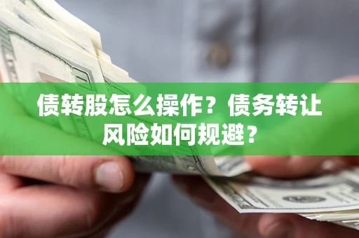 济南债转股怎么操作？债务转让风险如何规避？
